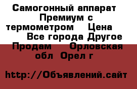 Самогонный аппарат “Премиум с термометром“ › Цена ­ 4 900 - Все города Другое » Продам   . Орловская обл.,Орел г.